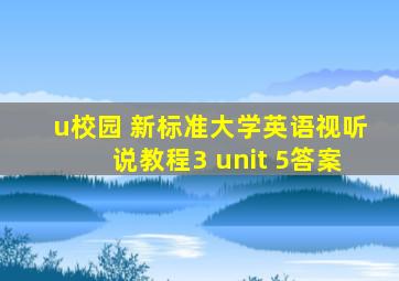 u校园 新标准大学英语视听说教程3 unit 5答案